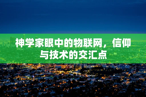 神学家眼中的物联网，信仰与技术的交汇点