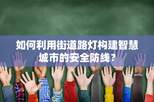 如何利用街道路灯构建智慧城市的安全防线？