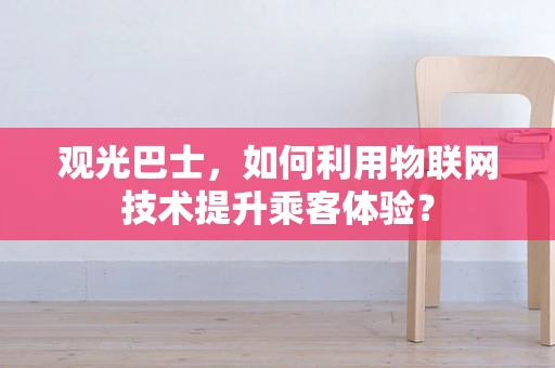 观光巴士，如何利用物联网技术提升乘客体验？