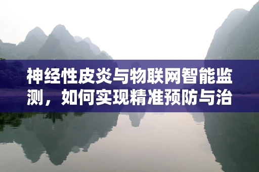 神经性皮炎与物联网智能监测，如何实现精准预防与治疗？