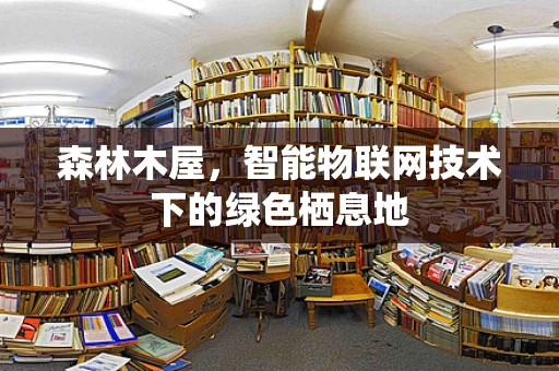 森林木屋，智能物联网技术下的绿色栖息地