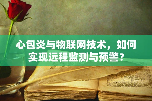 心包炎与物联网技术，如何实现远程监测与预警？