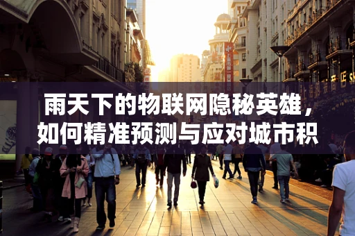 雨天下的物联网隐秘英雄，如何精准预测与应对城市积水？
