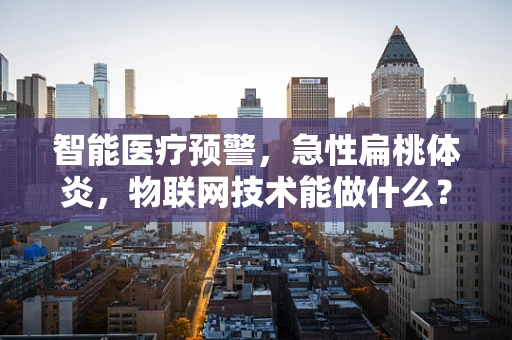 智能医疗预警，急性扁桃体炎，物联网技术能做什么？