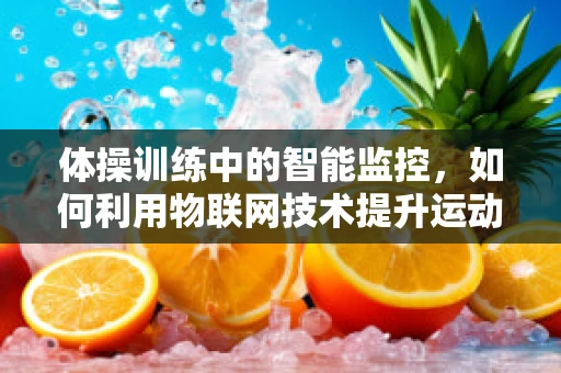 体操训练中的智能监控，如何利用物联网技术提升运动员表现？