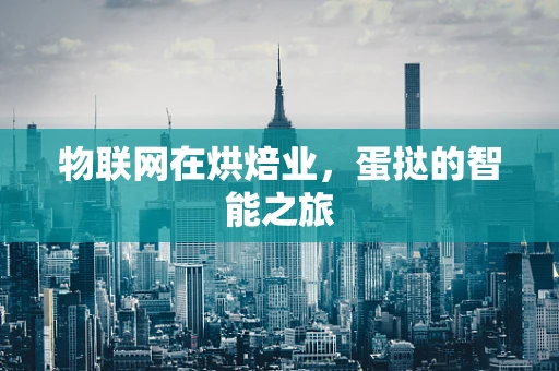 物联网在烘焙业，蛋挞的智能之旅