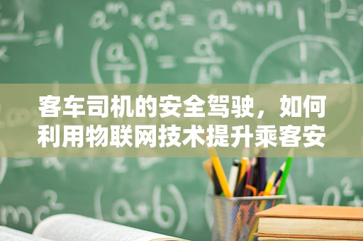 客车司机的安全驾驶，如何利用物联网技术提升乘客安全？