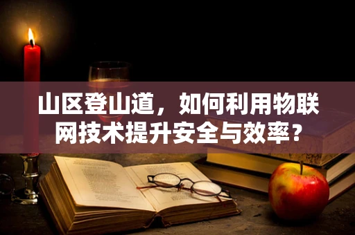 山区登山道，如何利用物联网技术提升安全与效率？