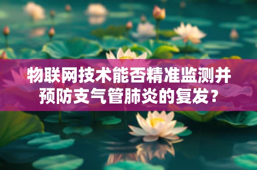 物联网技术能否精准监测并预防支气管肺炎的复发？