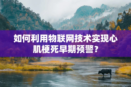 如何利用物联网技术实现心肌梗死早期预警？