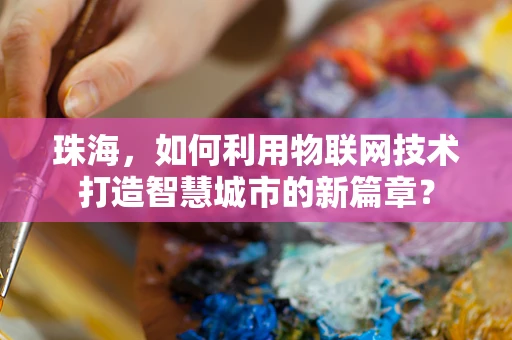 珠海，如何利用物联网技术打造智慧城市的新篇章？