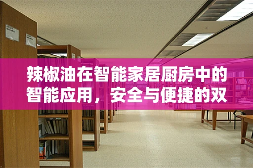 辣椒油在智能家居厨房中的智能应用，安全与便捷的双重挑战？