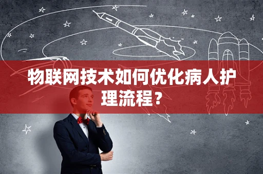 物联网技术如何优化病人护理流程？