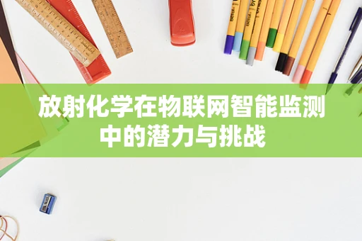 放射化学在物联网智能监测中的潜力与挑战