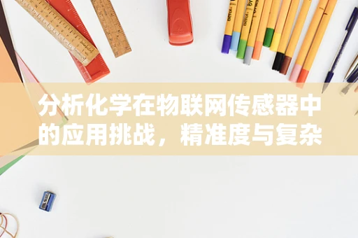 分析化学在物联网传感器中的应用挑战，精准度与复杂环境的平衡