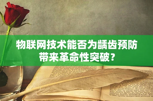 物联网技术能否为龋齿预防带来革命性突破？