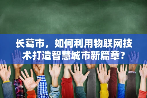 长葛市，如何利用物联网技术打造智慧城市新篇章？