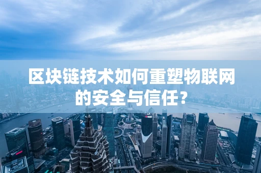 区块链技术如何重塑物联网的安全与信任？