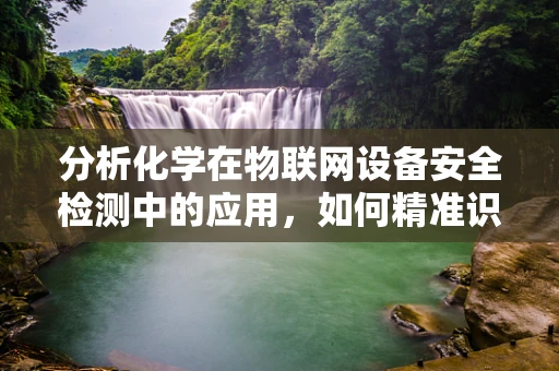 分析化学在物联网设备安全检测中的应用，如何精准识别潜在风险？
