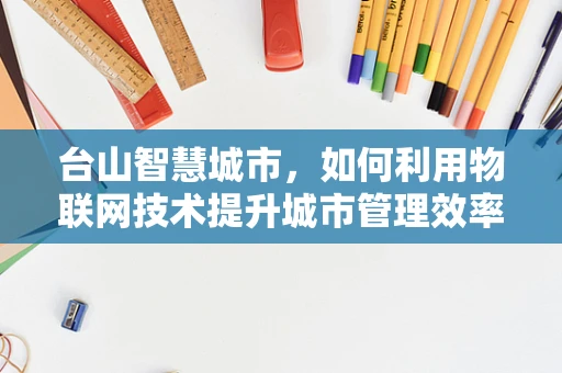 台山智慧城市，如何利用物联网技术提升城市管理效率？