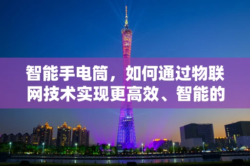 智能手电筒，如何通过物联网技术实现更高效、智能的照明？