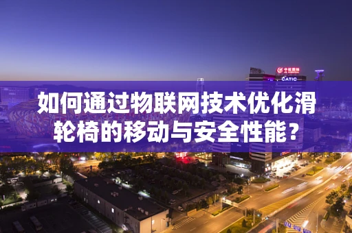 如何通过物联网技术优化滑轮椅的移动与安全性能？