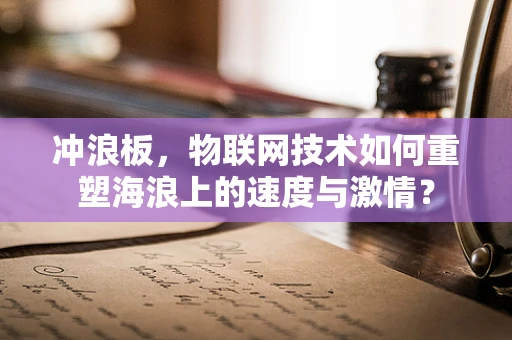 冲浪板，物联网技术如何重塑海浪上的速度与激情？
