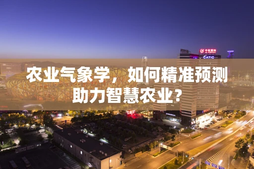 农业气象学，如何精准预测助力智慧农业？
