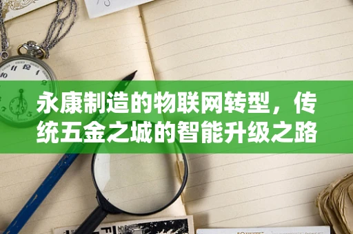 永康制造的物联网转型，传统五金之城的智能升级之路？