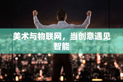 美术与物联网，当创意遇见智能