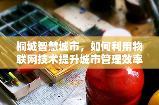桐城智慧城市，如何利用物联网技术提升城市管理效率？