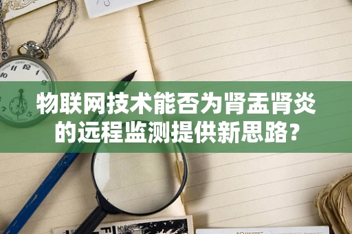 物联网技术能否为肾盂肾炎的远程监测提供新思路？