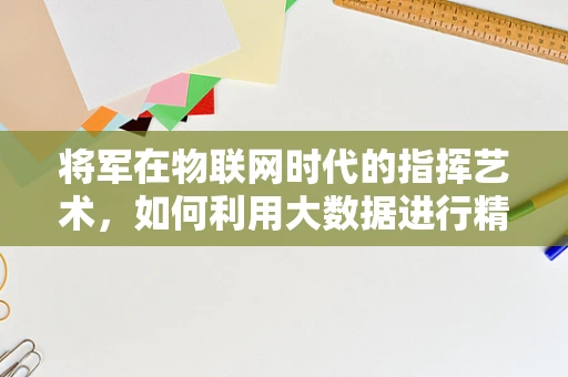 将军在物联网时代的指挥艺术，如何利用大数据进行精准决策？
