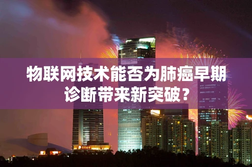 物联网技术能否为肺癌早期诊断带来新突破？