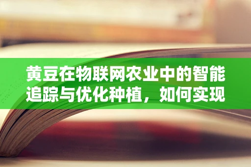 黄豆在物联网农业中的智能追踪与优化种植，如何实现？