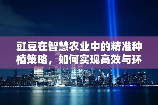 豇豆在智慧农业中的精准种植策略，如何实现高效与环保的双重目标？