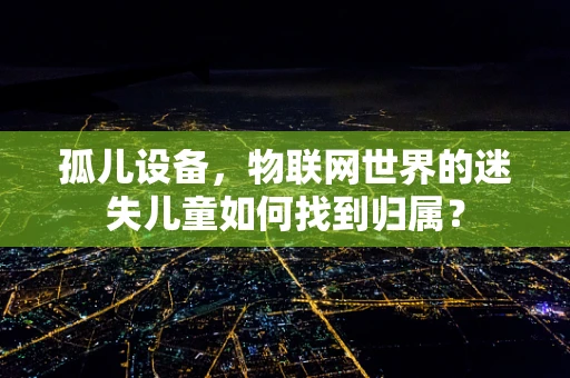 孤儿设备，物联网世界的迷失儿童如何找到归属？