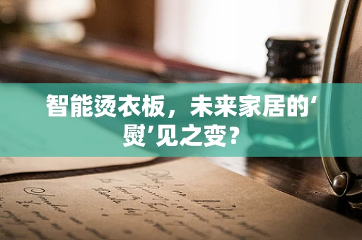 智能烫衣板，未来家居的‘熨’见之变？