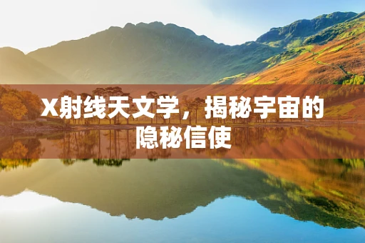 X射线天文学，揭秘宇宙的隐秘信使