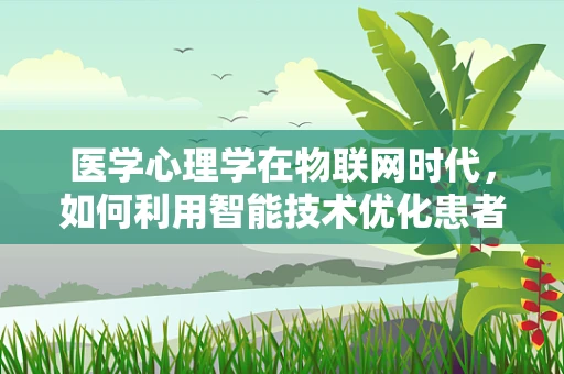 医学心理学在物联网时代，如何利用智能技术优化患者心理健康管理？