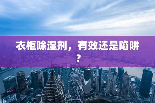 衣柜除湿剂，有效还是陷阱？