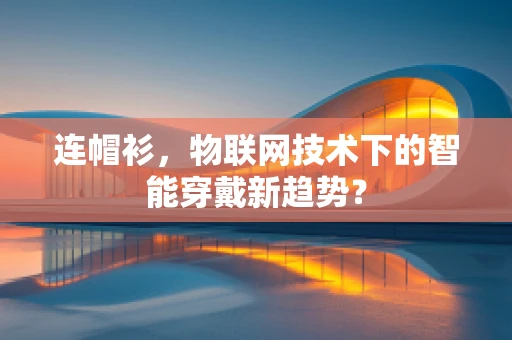 连帽衫，物联网技术下的智能穿戴新趋势？