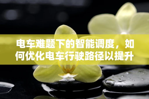 电车难题下的智能调度，如何优化电车行驶路径以提升能效？