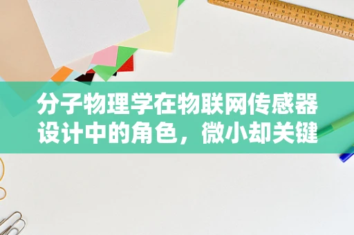 分子物理学在物联网传感器设计中的角色，微小却关键？