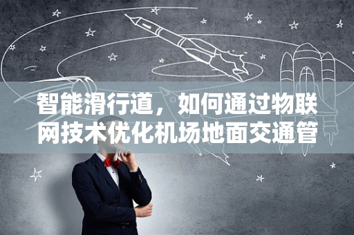 智能滑行道，如何通过物联网技术优化机场地面交通管理？