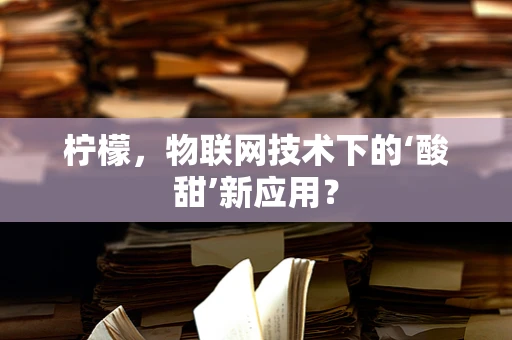 柠檬，物联网技术下的‘酸甜’新应用？