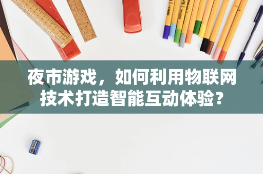 夜市游戏，如何利用物联网技术打造智能互动体验？