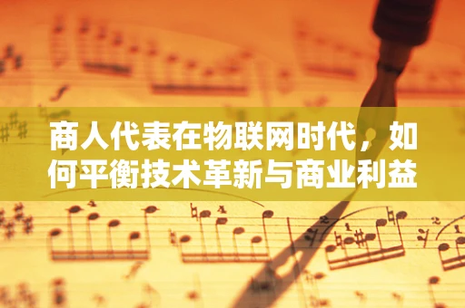 商人代表在物联网时代，如何平衡技术革新与商业利益？