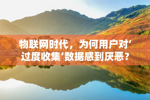 物联网时代，为何用户对‘过度收集’数据感到厌恶？