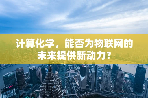 计算化学，能否为物联网的未来提供新动力？